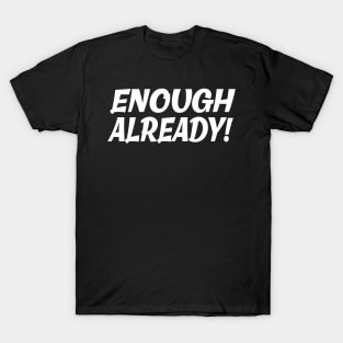 Enough Already T-Shirt